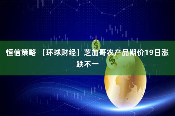 恒信策略 【环球财经】芝加哥农产品期价19日涨跌不一