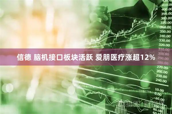 信德 脑机接口板块活跃 爱朋医疗涨超12%