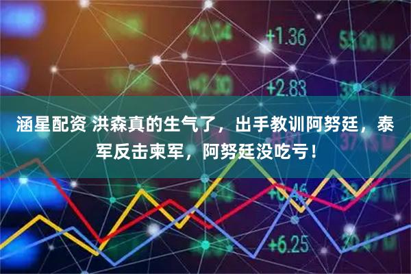 涵星配资 洪森真的生气了，出手教训阿努廷，泰军反击柬军，阿努廷没吃亏！