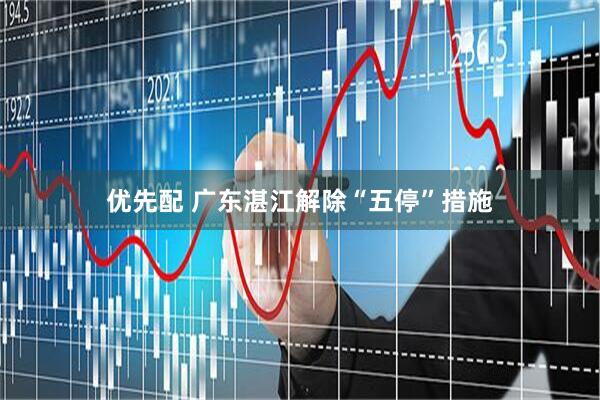 优先配 广东湛江解除“五停”措施