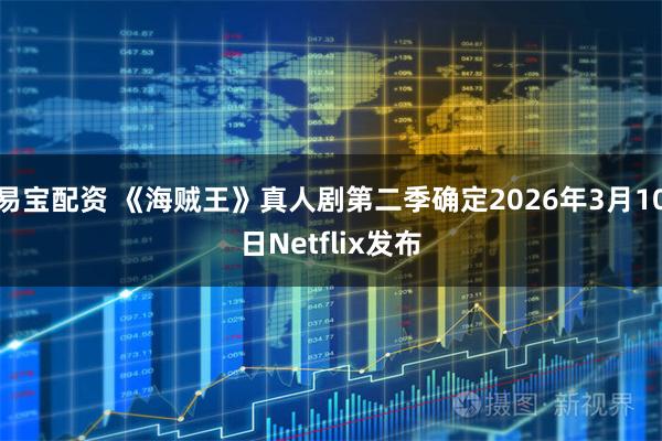 易宝配资 《海贼王》真人剧第二季确定2026年3月10日Netflix发布