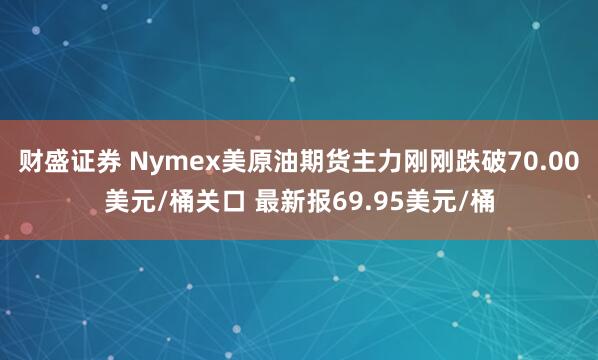财盛证券 Nymex美原油期货主力刚刚跌破70.00美元/桶关口 最新报69.95美元/桶