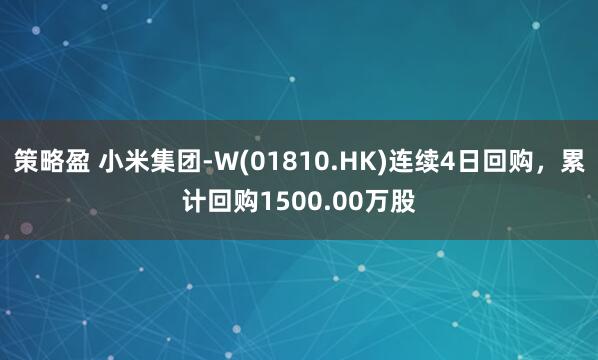 策略盈 小米集团-W(01810.HK)连续4日回购，累计回购1500.00万股