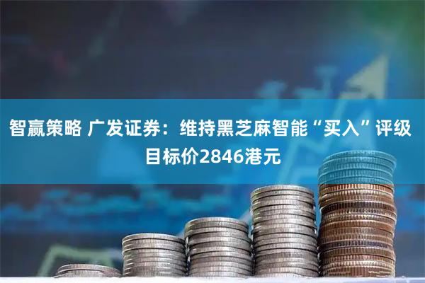 智赢策略 广发证券：维持黑芝麻智能“买入”评级 目标价2846港元