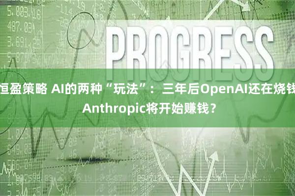恒盈策略 AI的两种“玩法”：三年后OpenAI还在烧钱 Anthropic将开始赚钱？