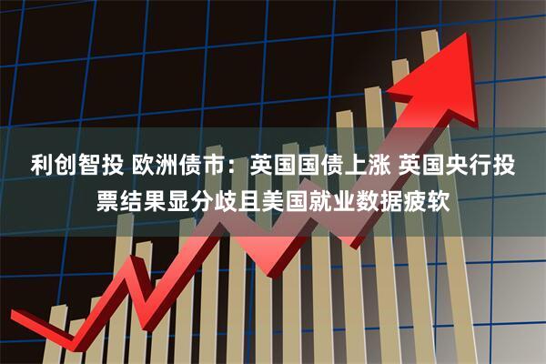 利创智投 欧洲债市:英国国债上涨 英国央行投票结果显分歧且美国就业数据疲软