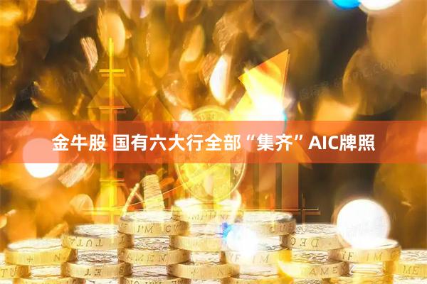 金牛股 国有六大行全部“集齐”AIC牌照