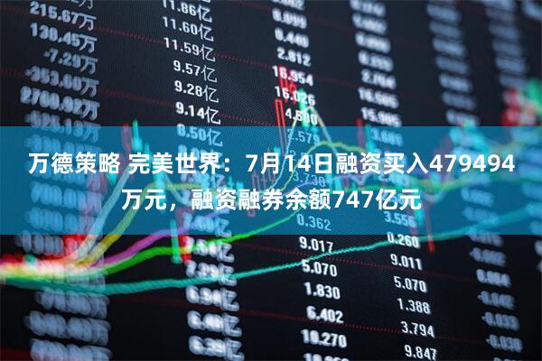 万德策略 完美世界：7月14日融资买入479494万元，融资融券余额747亿元